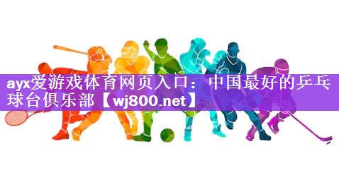 <strong>ayx爱游戏体育网页入口：中国最好的乒乓球台俱乐部</strong>