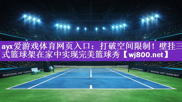 ayx爱游戏体育网页入口：打破空间限制！壁挂三式篮球架在家中实现完美篮球秀