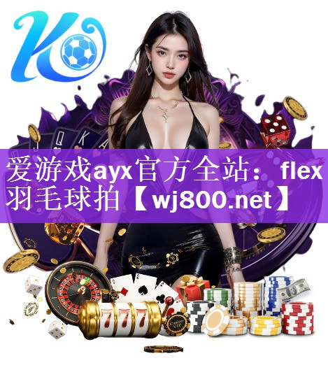 <strong>爱游戏ayx官方全站：flex羽毛球拍</strong>