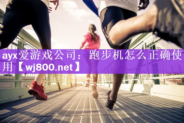 ayx爱游戏公司：跑步机怎么正确使用