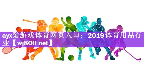 ayx爱游戏体育网页入口：2019体育用品行业