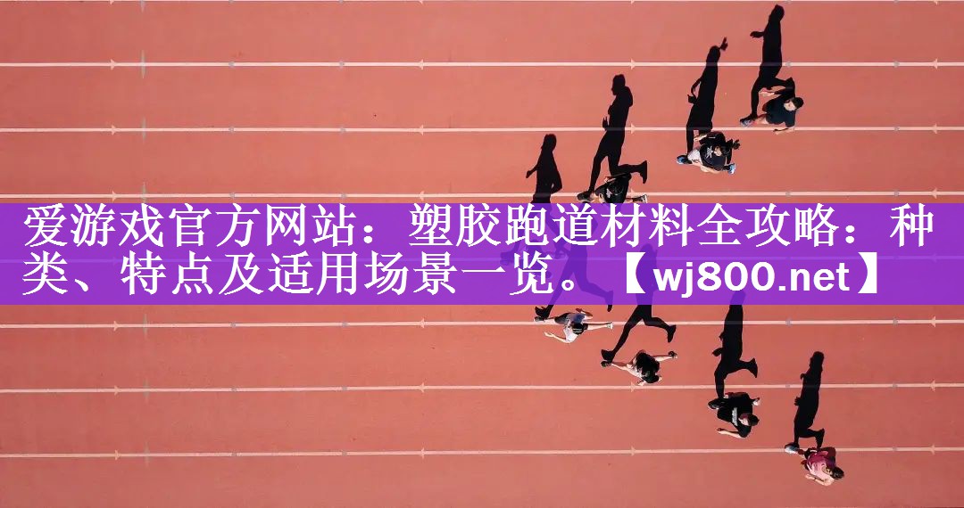 爱游戏官方网站：塑胶跑道材料全攻略：种类、特点及适用场景一览。